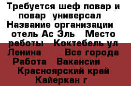 Требуется шеф-повар и повар -универсал › Название организации ­ отель Ас-Эль › Место работы ­ Коктебель ул Ленина 127 - Все города Работа » Вакансии   . Красноярский край,Кайеркан г.